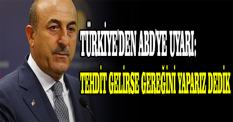 Türkiye’den ABD’ye uyarı: Tehdit gelirse gereğini yaparız dedik