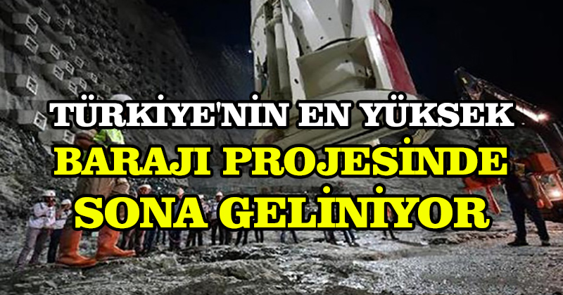 Türkiye’nin en yüksek barajı projesinde sona geliniyor