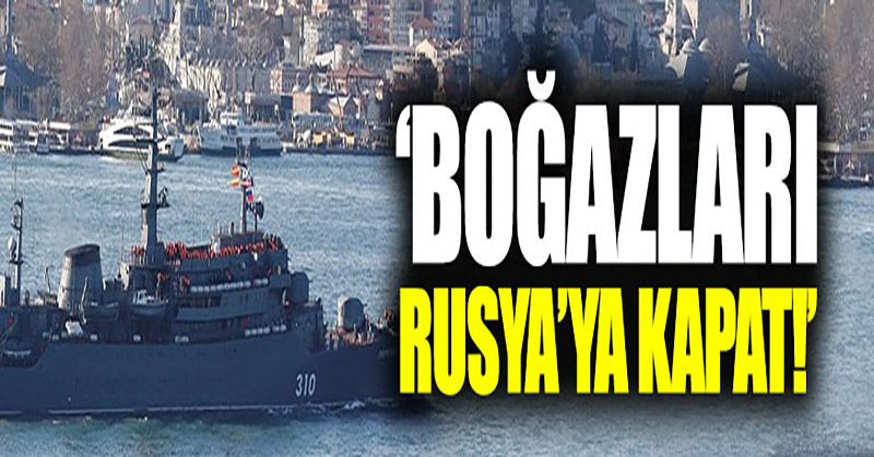 Ukrayna’da Türkiye’ye “Boğazları Rusya’ya kapat”
