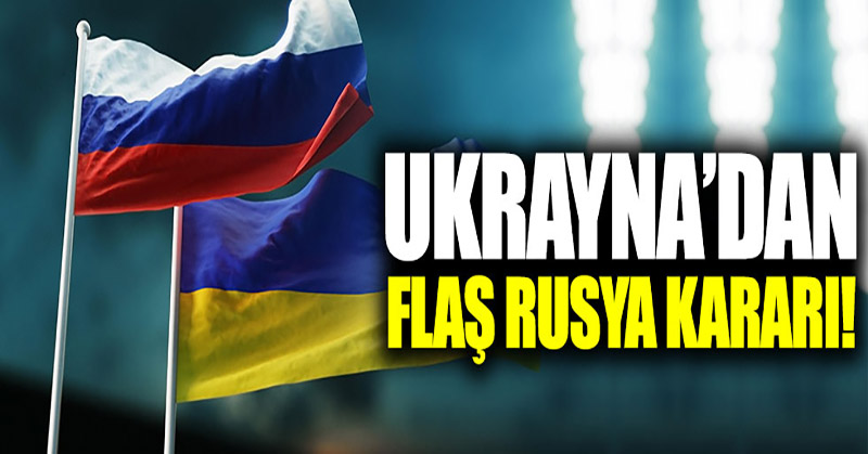 Ukrayna’dan flaş Rusya kararı!