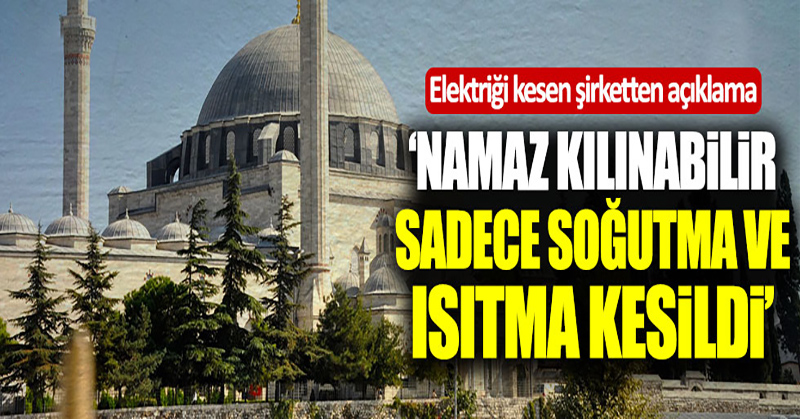 Yavuz Selim Camii’sinin elektriğini kesen şirketten açıklama