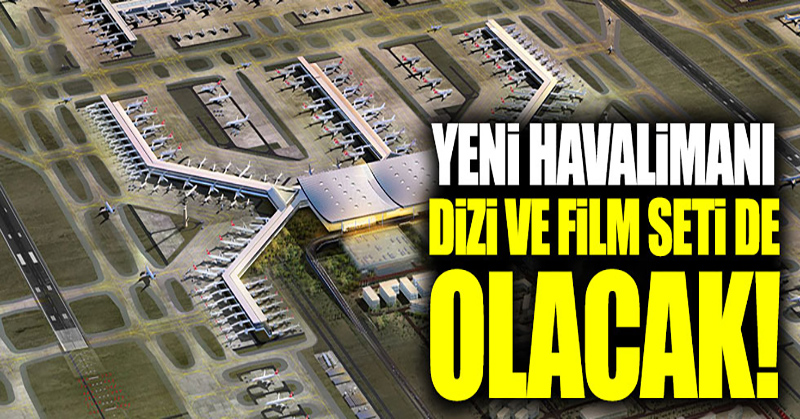 Yeni havalimanı dizi ve film seti de olacak!