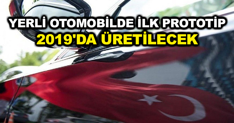 Yerli otomobilde ilk prototip 2019’da üretilecek