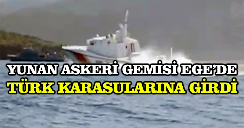 Yunan askeri gemisi Ege’de Türk karasularına girdi
