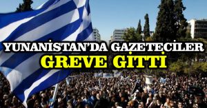 Yunanistan’da gazeteciler greve gitti