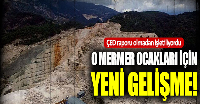 ÇED raporu olmadan çalıştırılan mermer ocakları için yeni karar