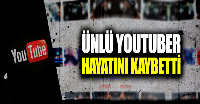 Ünlü Youtuber hayatını kaybetti