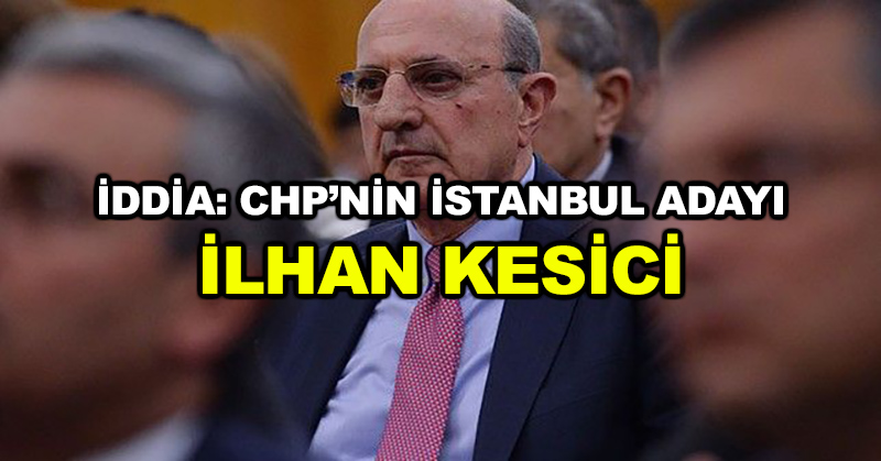 İddia: CHP’nin İstanbul adayı İlhan Kesici