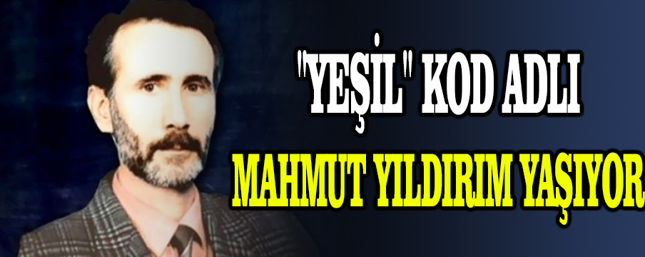 İddia: “Yeşil” kod adlı Mahmut Yıldırım yaşıyor