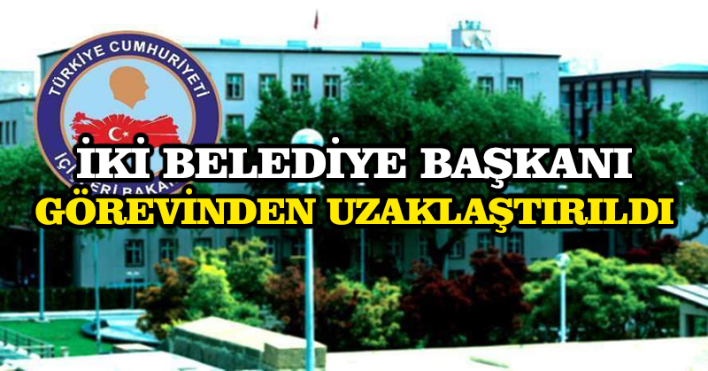 İki belediye başkanı görevinden uzaklaştırıldı