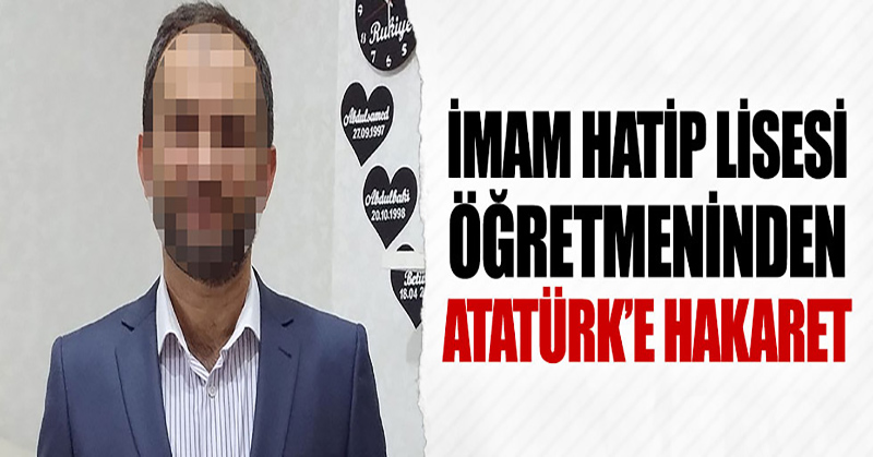 İmam Hatip Lisesi öğretmeninden Atatürk’e hakaret