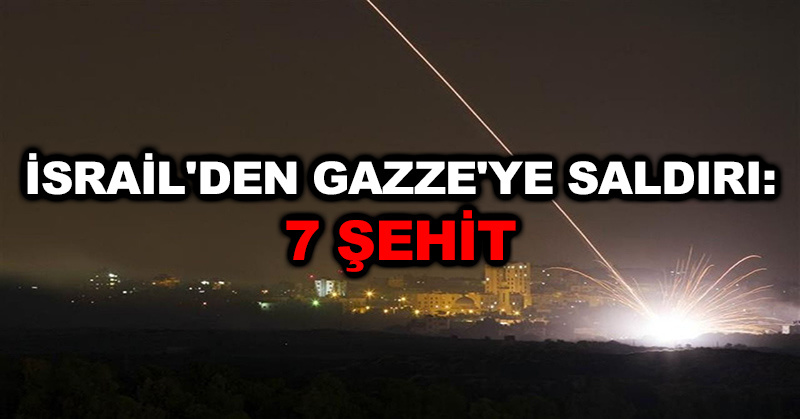 İsrail’den Gazze’ye saldırı: 7 şehit