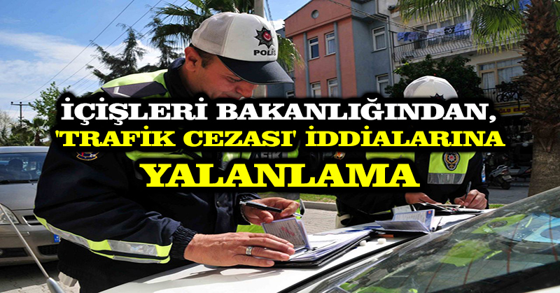 İçişleri Bakanlığından ‘trafik cezası’ iddialarına yalanlama