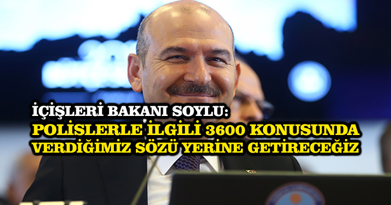 İçişleri Bakanı Soylu: Polislerle ilgili 3600 konusunda verdiğimiz sözü yerine getireceğiz