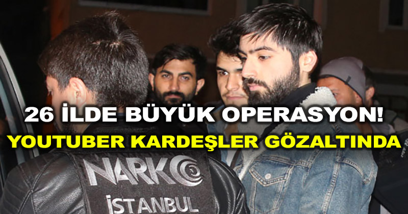 26 ilde büyük operasyon! Youtuber kardeşler gözaltında