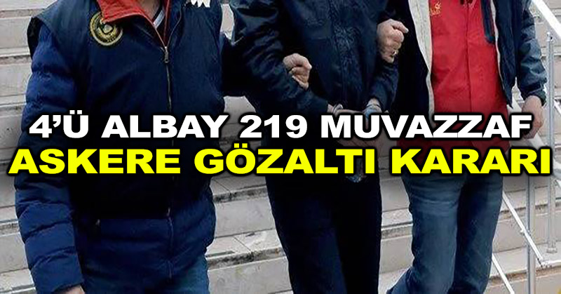 4’ü albay 219 muvazzaf askere gözaltı kararı