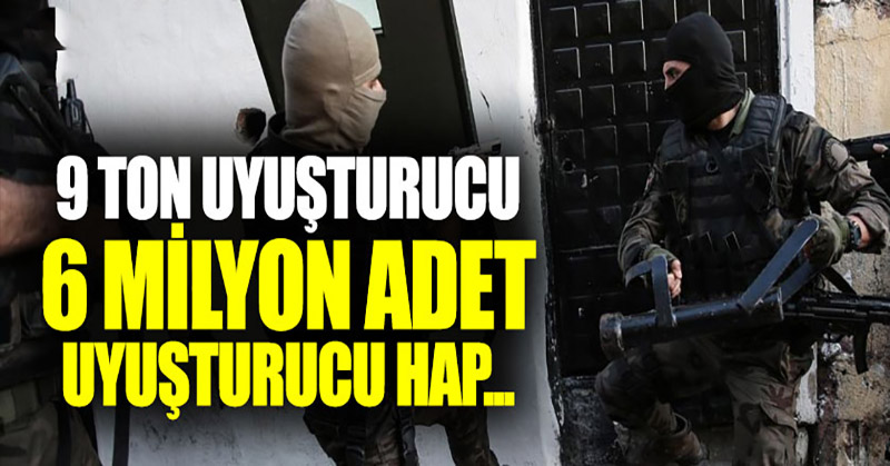 9 ton uyuşturucu 6 milyon uyuşturucu hap…