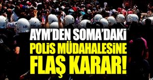 AYM’den Soma’daki polis müdahalesine flaş karar!