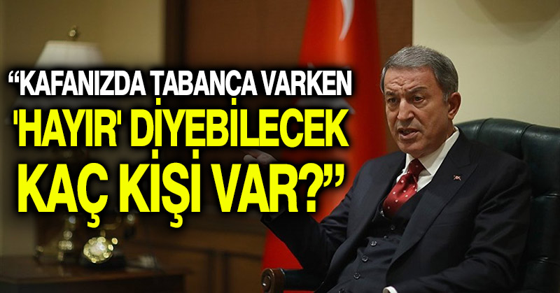 Akar: Kafanızda tabanca varken ‘Hayır’ diyebilecek kaç kişi var?