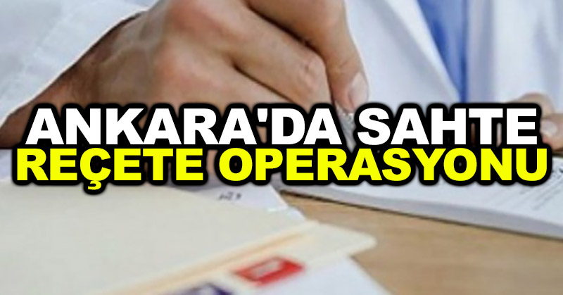 Ankara’da sahte reçete operasyonu