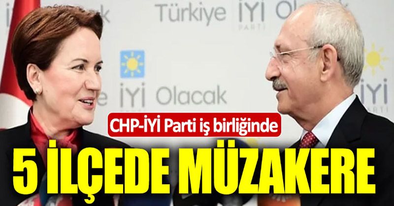 CHP-İYİ Parti iş birliğinde: 5 ilçede müzakere