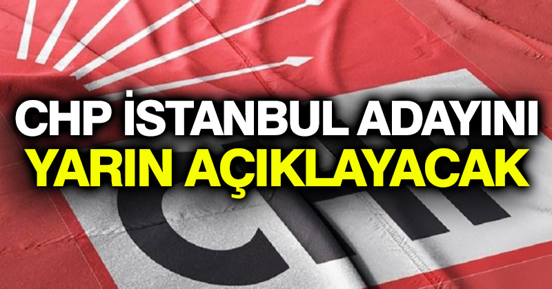 CHP İstanbul adayını yarın açıklayacak