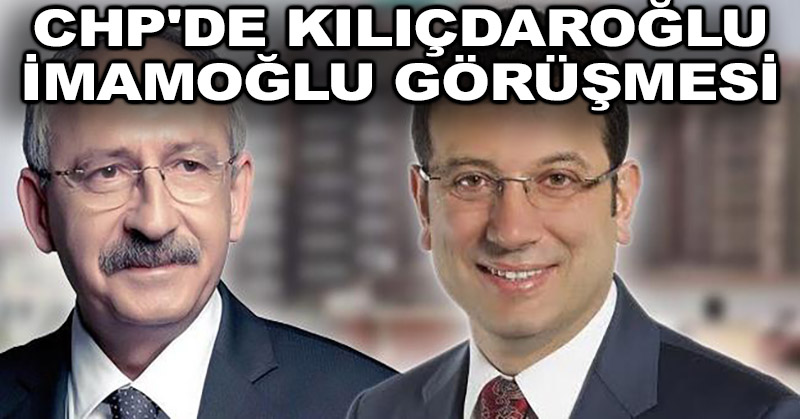 CHP’de Kılıçdaroğlu- İmamoğlu görüşmesi