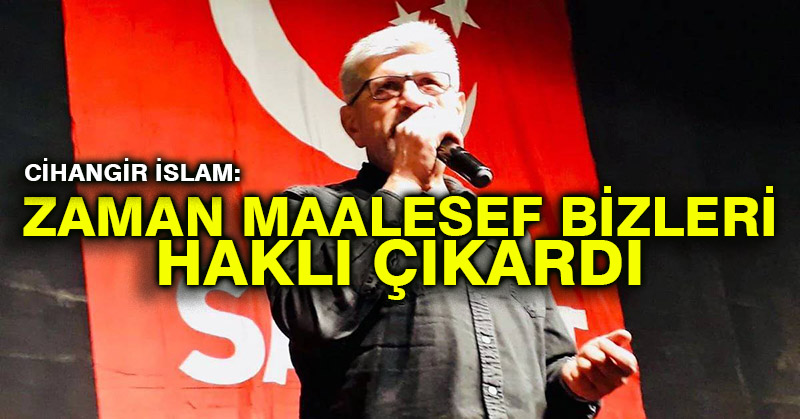 Cihangir İslam: Zaman maalesef bizleri haklı çıkardı
