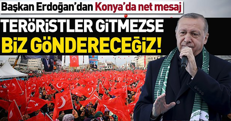 Cumhurbaşkanı Erdoğan: Teröristler gitmezse biz göndereceğiz!