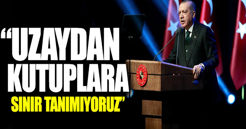 Cumhurbaşkanı Erdoğan: “Uzaydan kutuplara sınır tanımıyoruz”