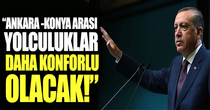Erdoğan: Ankara-Konya arası yolculuklar daha konforlu olacak
