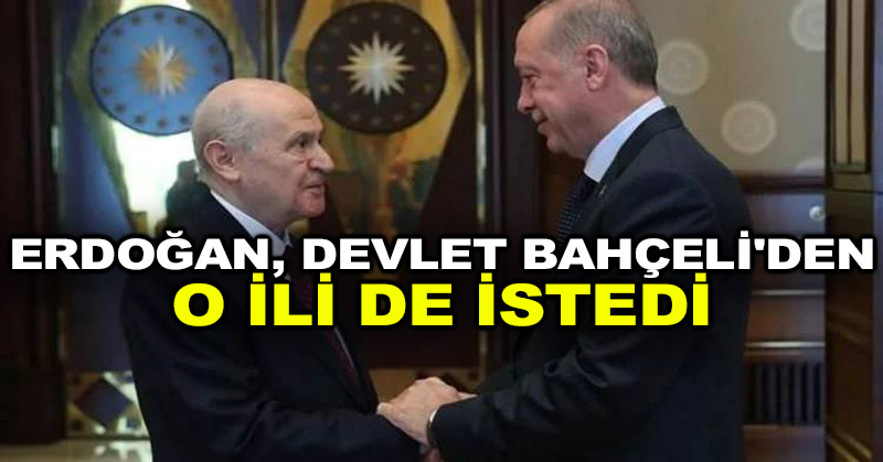 Erdoğan, Devlet Bahçeli’den o ili de istedi