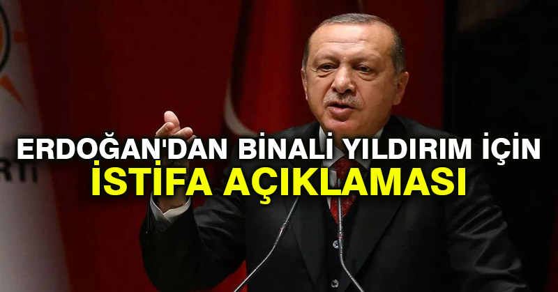 Erdoğan’dan Binali Yıldırım için istifa açıklaması