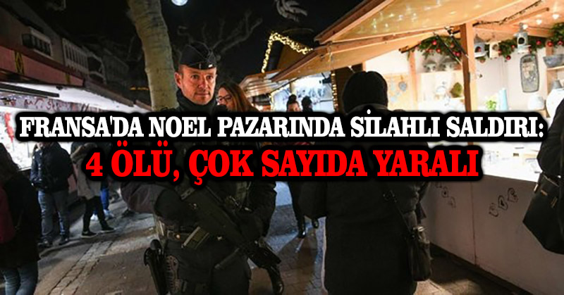 Fransa’da Noel pazarında silahlı saldırı: 4 ölü, çok sayıda yaralı