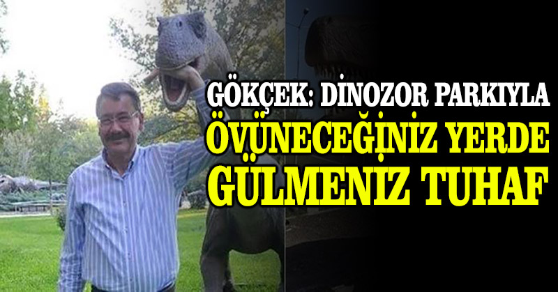 Gökçek: Dinozor parkıyla övüneceğiniz yerde gülmeniz tuhaf