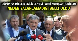 Gül’ün ’55 milletvekiliyle yeni parti kuracak’ iddiasını neden yalanlamadığı belli oldu’