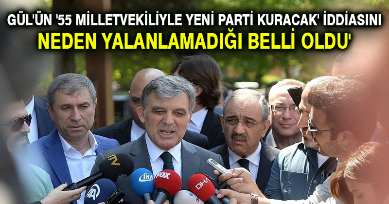 Gül’ün ’55 milletvekiliyle yeni parti kuracak’ iddiasını neden yalanlamadığı belli oldu’