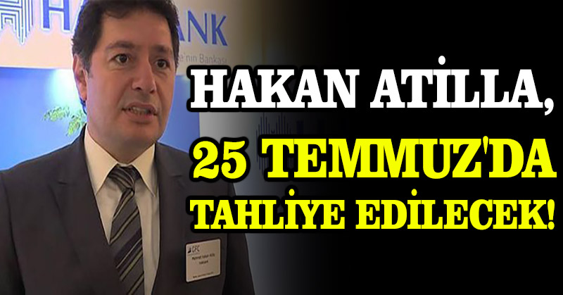 Hakan Atilla, 25 Temmuz’da tahliye edilecek!