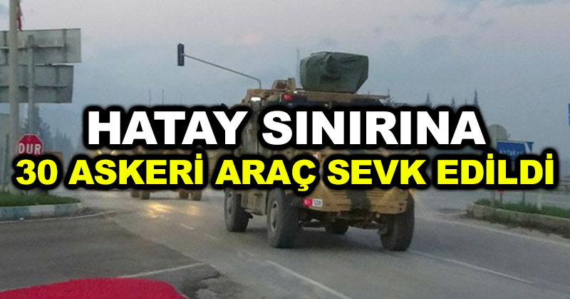 Hatay sınırına 30 askeri araç sevk edildi