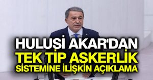 Hulusi Akar’dan tek tip askerlik sistemine ilişkin açıklama