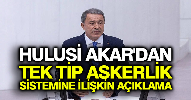 Hulusi Akar’dan tek tip askerlik sistemine ilişkin açıklama