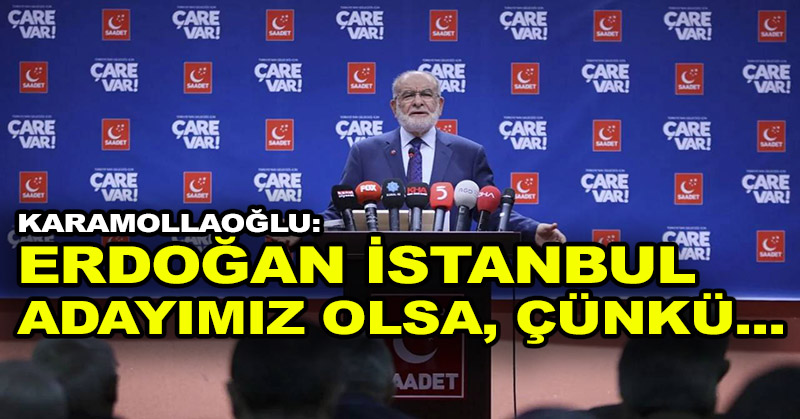 Karamollaoğlu: Erdoğan İstanbul adayımız olsa, çünkü…