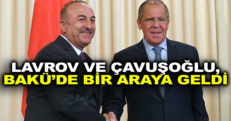 Lavrov ve Çavuşoğlu, Bakü’de bir araya geldi