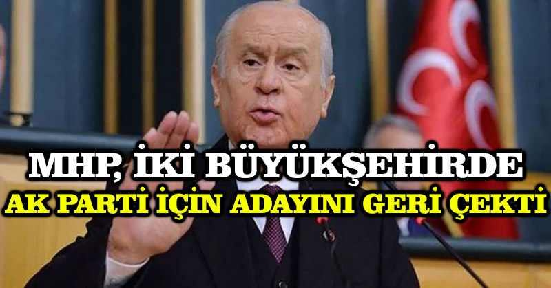 MHP, iki büyükşehirde Ak Parti için adayını geri çekti