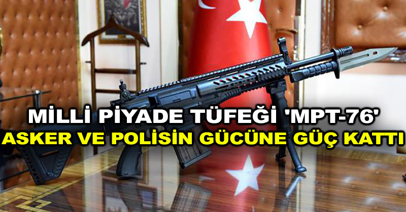 Milli piyade tüfeği ‘MPT-76’ asker ve polisin gücüne güç kattı