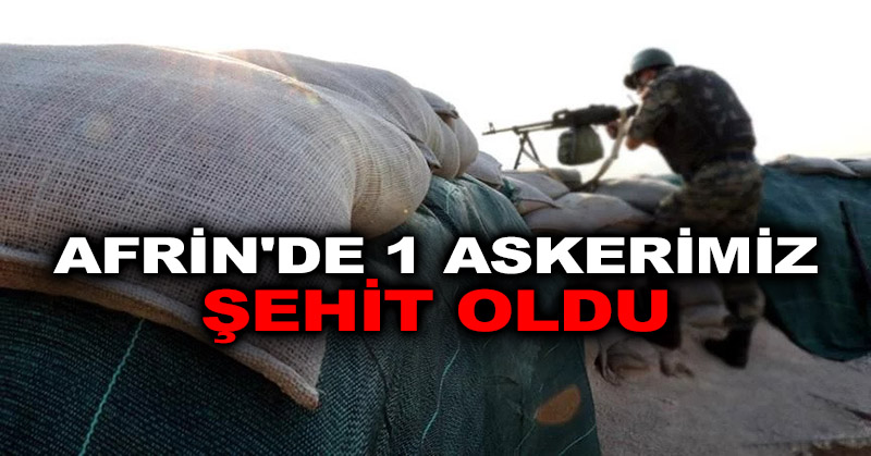 TSK: Afrin’de 1 askerimiz şehit oldu