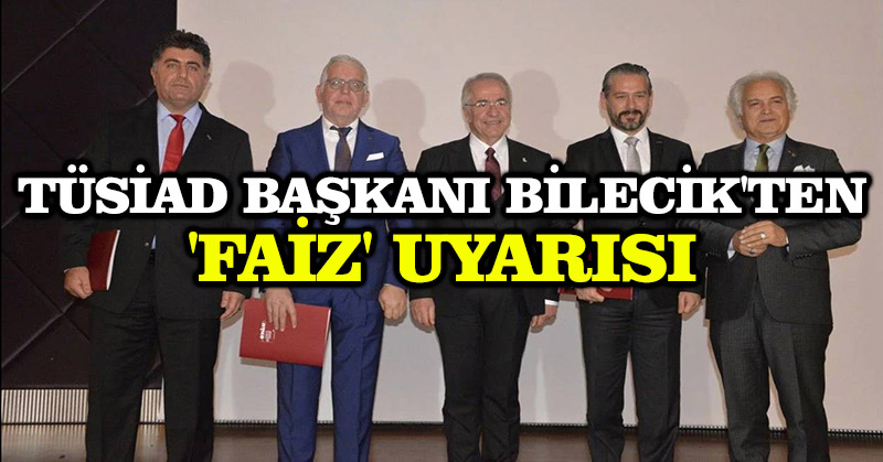 TÜSİAD Başkanı Bilecik’ten ‘faiz’ uyarısı