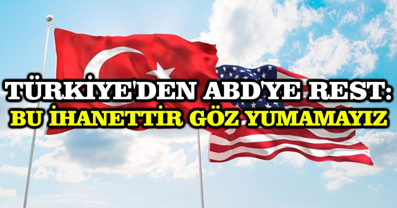 Türkiye’den ABD’ye rest: Bu ihanettir göz yumamayız