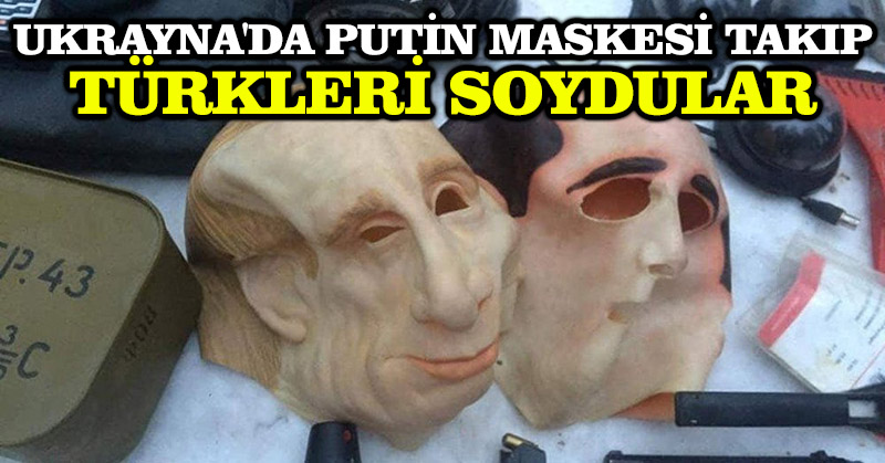 Ukrayna’da Putin maskesi takıp Türkleri soydular