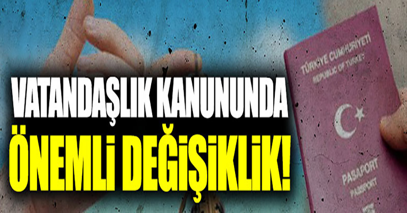 Vatandaşlık kanununda önemli değişiklik!